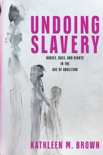 

Undoing Slavery : Bodies, Race, and Rights in the Age of Abolition