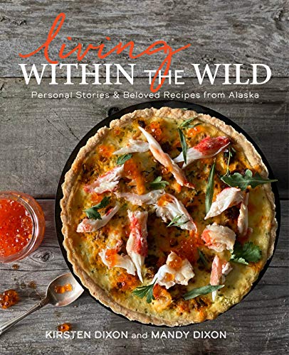 9781513264370: Living Within the Wild: Personal Stories & Beloved Recipes from Alaska