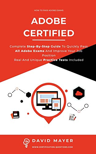 Stock image for Adobe Certified: Complete Step By Step Guide To Quickly Pass All Adobe Exams And Improve Your Job Position Real And Unique Practice Test Included for sale by PlumCircle