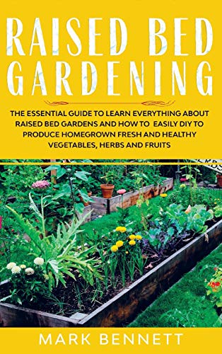 

Raised Bed Gardening: The Essential Guide to Learn Everything about Raised Bed Gardens and how to Easily DIY to produce Homegrown Fresh and