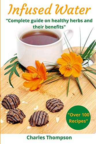 Infused Water Complete Guide On Healthy Herbs And Their Benefits Recipes Of Infusions And Herbal Teas To Detox Stress Relief Drain Lose Weight D By Thompson Charles As New 2020 Greatbookprices