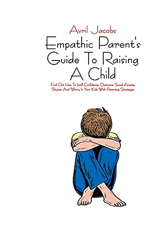 Imagen de archivo de Empathic Parent's Guide To Raising A Child: Find Out How To Instill Confidence, Overcome Social Anxiety, Shyness And Worry In Your Kids With Parenting Strategies a la venta por PlumCircle