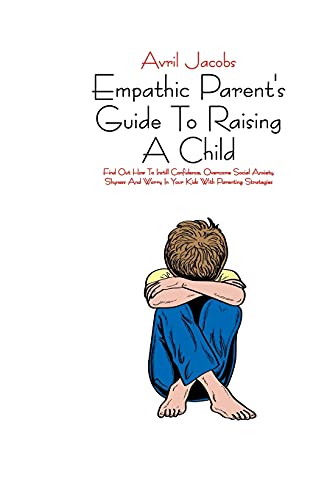 Stock image for Empathic Parent's Guide To Raising A Child: Find Out How To Instill Confidence, Overcome Social Anxiety, Shyness And Worry In Your Kids With Parenting Strategies for sale by PlumCircle