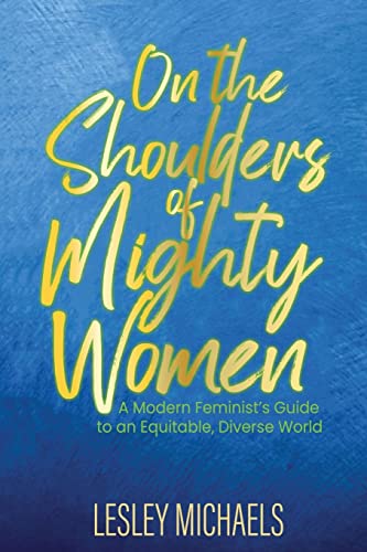 Stock image for On the Shoulders of Mighty Women: A Modern Feminist's Guide to an Equitable@@ Diverse World for sale by GF Books, Inc.