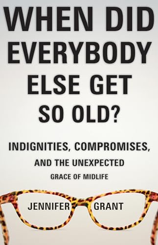 Stock image for When Did Everybody Else Get So Old? : Indignities, Compromises, and the Unexpected Grace of Midlife for sale by Better World Books