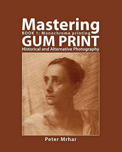Stock image for Mastering Gum Print - Book 1: Monochrome Printing: Historical and Alternative Photography for sale by Lucky's Textbooks