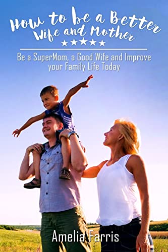 9781514150252: How to be a Better Wife and Mother: Be a SuperMom, a Good Wife and Improve your Family Life Today