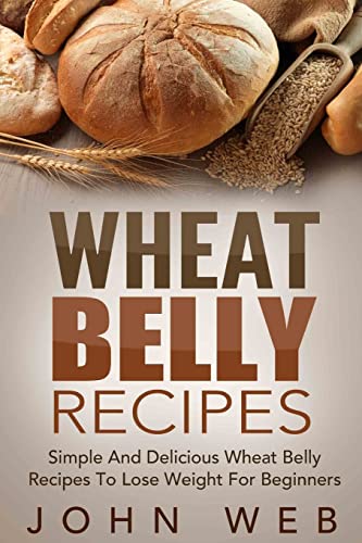 Beispielbild fr Wheat Belly: Wheat Belly Recipes - Simple And Delicious Wheat Belly Recipes To Lose Weight For Beginners (Wheat Belly Cookbook, Grain Free, Wheat Free, Gluten Free) zum Verkauf von MusicMagpie