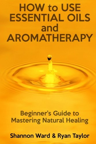 Beispielbild fr How to Use Essential Oils and Aromatherapy: Beginners Guide to Mastering Natural Healing zum Verkauf von Revaluation Books