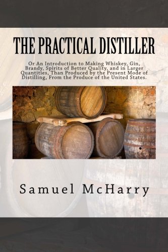Beispielbild fr The Practical Distiller: Or An Introduction to Making Whiskey, Gin, Brandy, Spirits of Better Quality, and in Larger Quantities, Than Produced by the . From the Produce of the United States. zum Verkauf von Revaluation Books