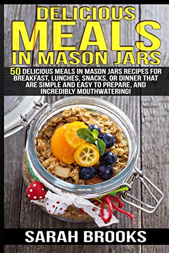 9781514251393: Delicious Meals In Mason Jars - Sarah Brooks: 50 Delicious Meals in Mason Jars Recipes For Breakfast, Lunches, Snacks, Or Dinner That Are Simple And Easy To Prepare, And Incredibly Mouthwatering!