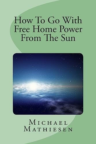 9781514268544: How To Go With Free Home Power From The Sun: Live Clean Or Die!