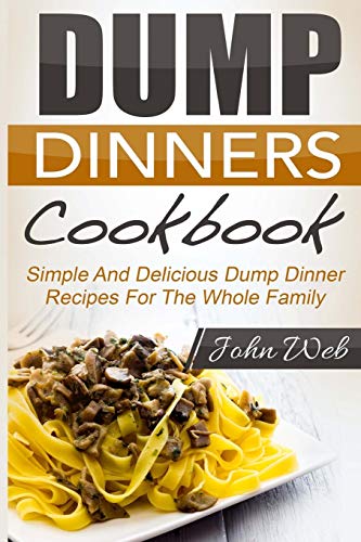 9781514289150: Dump Dinners: Dump Dinners Cookbook - Simple And Delicious Dump Dinner Recipes For The Whole Family (Pressure Cooker, Slow Cooker, Crock Pot)