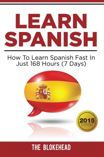 Imagen de archivo de Learn Spanish : How To Learn Spanish Fast In Just 168 Hours (7 Days) (The Blokehead Success Series) a la venta por ThriftBooks-Dallas