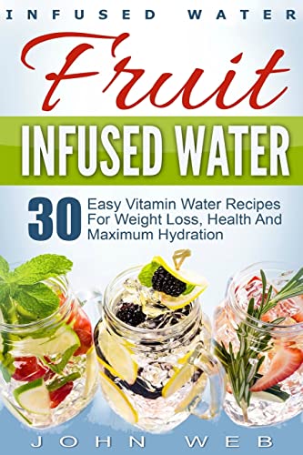 Beispielbild fr Infused Water: Fruit Infused Water - 30 Easy Vitamin Water Recipes for Weight Loss, Health And Maximum Hydration (Fruit Infusion, Fruit Infused Drinks, Vitamin Water) zum Verkauf von WorldofBooks