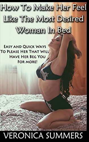 

How To Make Her Feel Like The Most Desired Woman In Bed: Easy and Quick Ways To Please Her That Will Have Her Beg You For More! (Please Your Woman)
