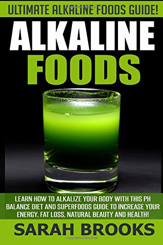 9781514356937: Alkaline Foods - Sarah Brooks: Ultimate Alkaline Foods Guide! Learn How To Alkalize Your Body With This PH Balance Diet And Superfoods Guide To ... Energy, Fat Loss, Natural Beauty And Health!