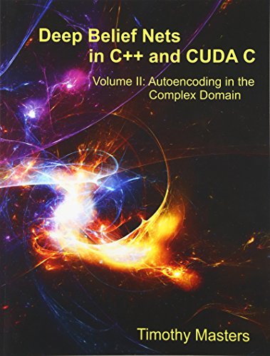 9781514365991: Deep Belief Nets in C++ and CUDA C: Volume II: Autoencoding in the Complex Domain: Volume 2