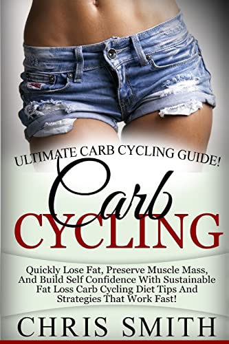 9781514368329: Carb Cycling - Chris Smith: Ultimate Carb Cycling Guide! Quickly Lose Fat, Preserve Muscle Mass, And Build Self Confidence With Sustainable Fat Loss ... Diet Tips And Strategies That Work Fast!