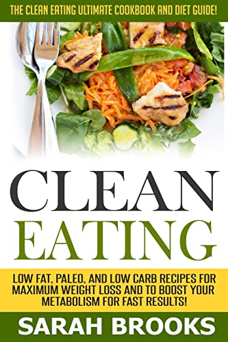 9781514370735: Clean Eating - Sarah Brooks: The Clean Eating Ultimate Cookbook And Diet Guide! Low Fat, Paleo, And Low Carb Recipes For Maximum Weight Loss And To Boost Your Metabolism For Fast Results!