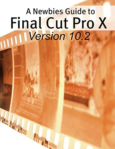 Imagen de archivo de A Newbies Guide to Final Cut Pro X (Version 10.2): A Beginnings Guide to Video Editing Like a Pro a la venta por Open Books