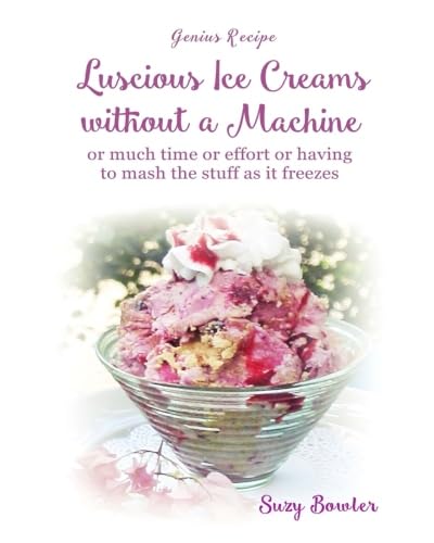 Beispielbild fr Luscious Ice Creams without a Machine: . or much time or effort or having to mash the stuff as it freezes: Volume 1 (Genius Recipes) zum Verkauf von WorldofBooks