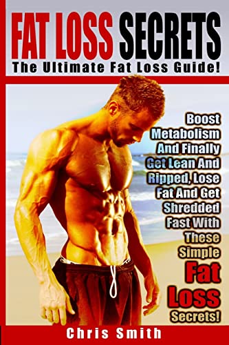 Imagen de archivo de Fat Loss Secrets - Chris Smith: The Ultimate Fat Loss Guide: Boost Metabolism And Finally Get Lean And Ripped, Lose Fat And Get Shredded Fast With These Simple Fat Loss Secrets! a la venta por Dunaway Books
