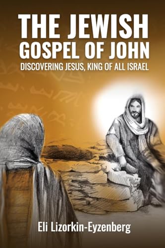 9781514392836: The Jewish Gospel of John: Discovering Jesus, King of All Israel (All Books by Dr. Eli Lizorkin-Eyzenberg)