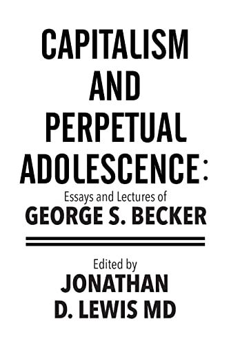 Beispielbild fr Capitalism and Perpetual Adolescence Essays and Lectures of George S Becker Edited by Jonathan D Lewis MD zum Verkauf von PBShop.store US