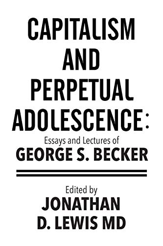 Beispielbild fr Capitalism and Perpetual Adolescence: Essays and Lectures of George S. Becker: Edited by Jonathan D. Lewis MD zum Verkauf von Solr Books