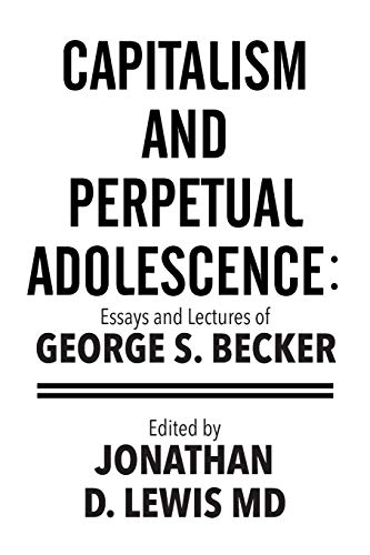 9781514460658: Capitalism and Perpetual Adolescence: Essays and Lectures of George S. Becker: Edited by Jonathan D. Lewis MD