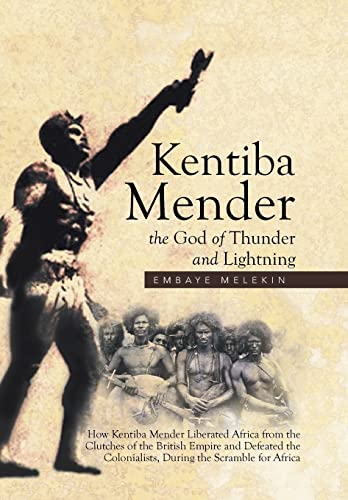 Imagen de archivo de Kentiba Mender the God of Thunder and Lightning How Kentiba Mender Liberated Africa from the Clutches of the British Empire and Defeated the Colonialists, During the Scramble for Africa a la venta por PBShop.store US