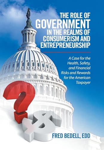 Stock image for The Role of Government in the Realms of Consumerism and Entrepreneurship: A Case for the Health, Safety, and Financial Risks and Rewards for the American Taxpayer for sale by Lucky's Textbooks