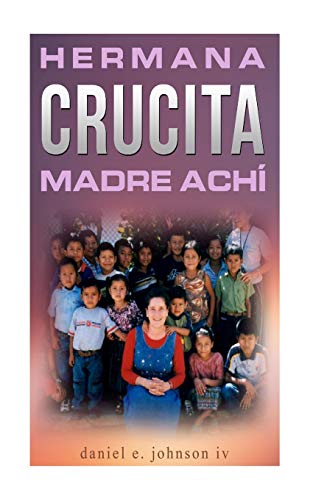 Imagen de archivo de Hermana Crucita Madre Achi: la historia de una mujer entregada a Dios, sirviendo al pueblo ach en Guatemala a la venta por THE SAINT BOOKSTORE