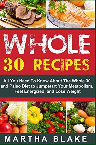 Beispielbild fr Whole 30 Recipes: All You Need To Know About The Whole 30 and Paleo Diet to Jumpstart Your Metabolism, Feel Energized, and Lose Weight zum Verkauf von AwesomeBooks