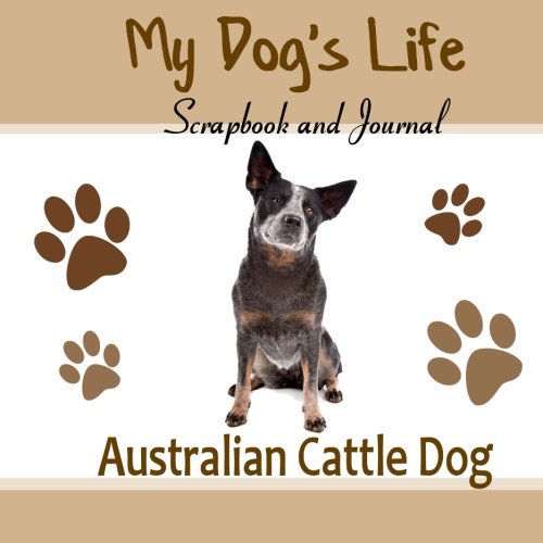 9781514714720: My Dog's Life Scrapbook and Journal Australian Cattle Dog: Photo Journal, Keepsake Book and Record Keeper for your dog