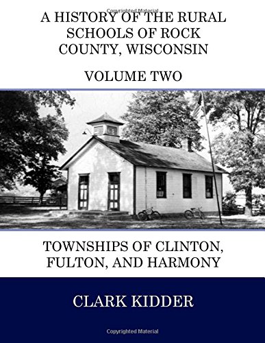 9781514736616: A History of the Rural Schools of Rock County, Wisconsin: Townships of Clinton, Fulton, and Harmony (Full Color) (Volume 2)