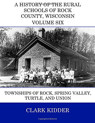 9781514739877: A History of the Rural Schools of Rock County, Wisconsin: Townships of Rock, Spring Valley, Turtle, and Union (Full Color) (Volume 6)