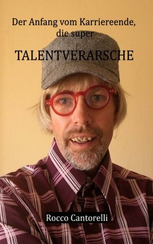 9781514746707: Der Anfang vom Karriereende, die super TALENTVERARSCHE