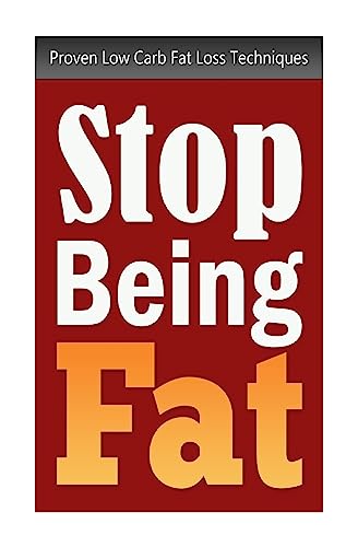 Imagen de archivo de Stop Being Fat: Proven Low Carb Fat Loss Techniques a la venta por THE SAINT BOOKSTORE