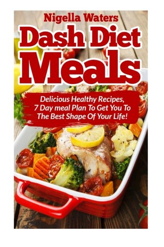 Beispielbild fr Dash Diet Meals: Delicious Healthy Recipes - 7 Day Meal Plan to get You to the Best Shape of Your Life zum Verkauf von Revaluation Books