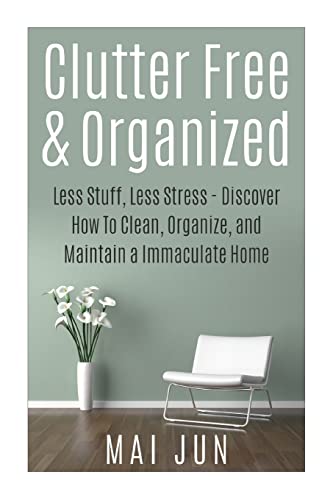 9781514782354: Clutter Free & Organized: Less Stuff, Less Stress - Discover How To Clean, Organize, and Maintain a Immaculate Home (Clutter Free, Declutter, Organize, Cleaning, Design, Home Improvement)