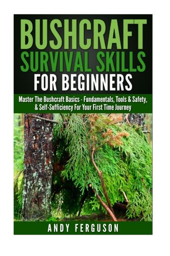 9781514782699: Bushcraft Survival Skills for Beginners: Master The Bushcraft Basics - Fundamentals, Tools & Safety, & Self-Sufficiency For Your First Time Journey ... Backpacking, Survival Skills, Wilderness)