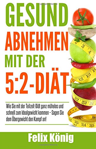 Beispielbild fr Gesund abnehmen mit der 5:2-Dit: Wie Sie mit der Teilzeit-Dit ganz mhelos und schnell zum Idealgewicht kommen - Sagen Sie dem bergewicht den Kampf . Gesund abnehmen, Teilzeit Dit, schlank) zum Verkauf von medimops