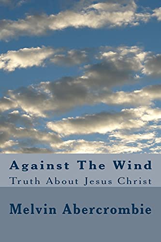 Stock image for Against The Wind Truth About Jesus Christ Volume 3 Holy Spirit Wife of God for sale by PBShop.store US