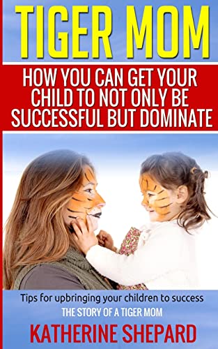 9781514862360: Tiger Mom: How You Can Get Your Child To Not Only Be Successful But Dominate