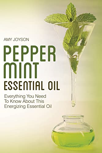 Imagen de archivo de Peppermint Essential Oil: Everything You Need To Know About This Energizing Essential Oil (The Essential Oils Uncovered Series) a la venta por Save With Sam