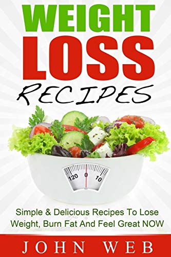 Beispielbild fr Weight Loss: Weight Loss Recipes - Simple & Delicious Recipes To Lose Weight, Burn Fat And Feel Great NOW zum Verkauf von THE SAINT BOOKSTORE