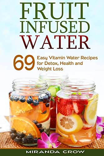 

Fruit Infused Water : 69 Easy Vitamin Water Recipes for Detox, Health and Weight Loss