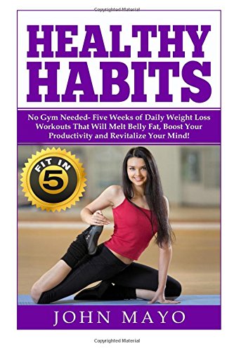 Stock image for Healthy Habits: Fit in 5, No Gym Needed- Five Weeks of Daily Weight Loss Workouts That Will Melt Belly Fat, Boost Your Productivity an for sale by ThriftBooks-Dallas